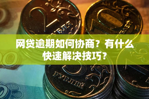 北京网贷逾期如何协商？有什么快速解决技巧？