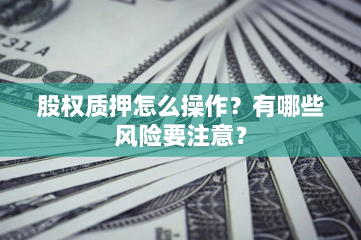 北京股权质押怎么操作？有哪些风险要注意？