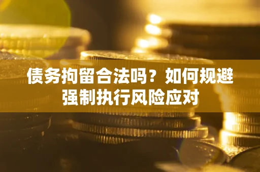 北京债务拘留合法吗？如何规避强制执行风险应对