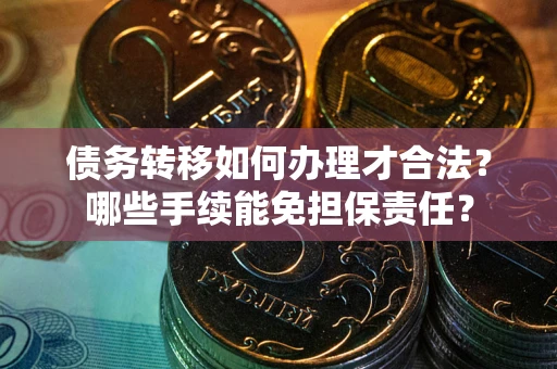 北京债务转移如何办理才合法？哪些手续能免担保责任？
