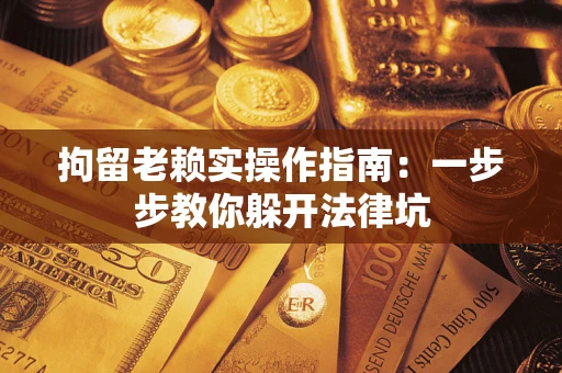 北京拘留老赖实操作指南：一步步教你躲开法律坑