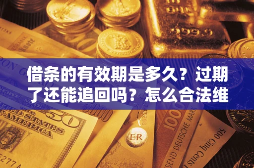 北京借条的有效期是多久？过期了还能追回吗？怎么合法维权？