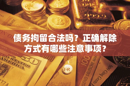 北京债务拘留合法吗？正确解除方式有哪些注意事项？