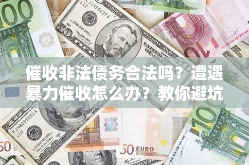 北京催收非法债务合法吗？遭遇暴力催收怎么办？教你避坑指南！