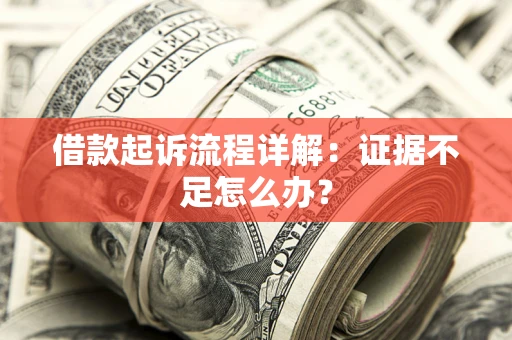 北京借款起诉流程详解：证据不足怎么办？
