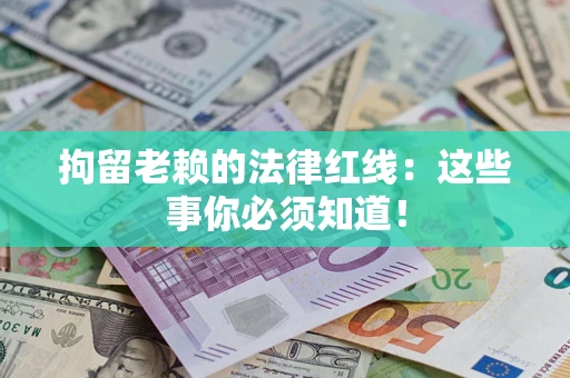 北京拘留老赖的法律红线：这些事你必须知道！
