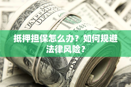 北京抵押担保怎么办？如何规避法律风险？