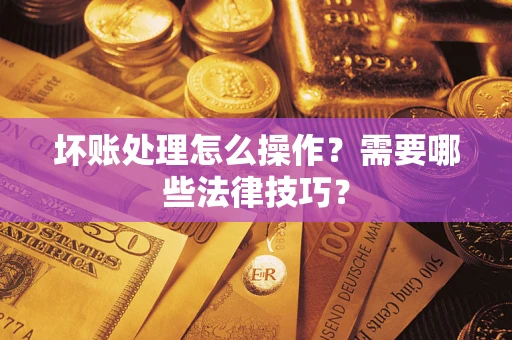 北京坏账处理怎么操作？需要哪些法律技巧？