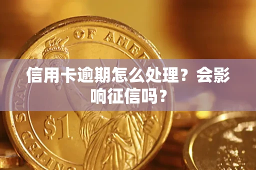 北京信用卡逾期怎么处理？会影响征信吗？