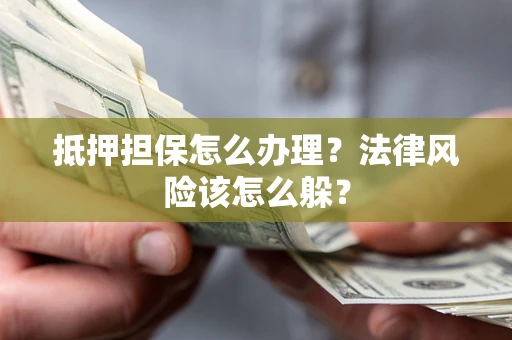 北京抵押担保怎么办理？法律风险该怎么躲？