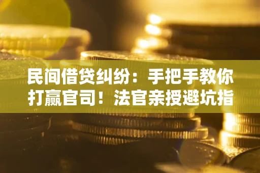 北京民间借贷纠纷：手把手教你打赢官司！法官亲授避坑指南