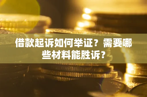 北京借款起诉如何举证？需要哪些材料能胜诉？