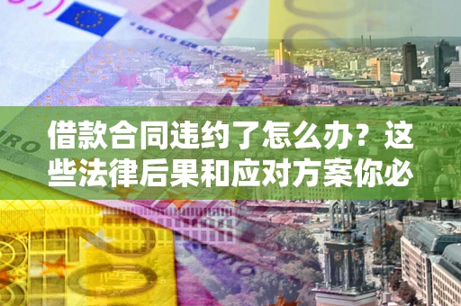 北京借款合同违约了怎么办？这些法律后果和应对方案你必须知道