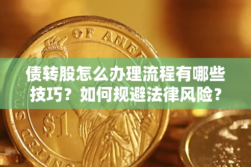 北京债转股怎么办理流程有哪些技巧？如何规避法律风险？