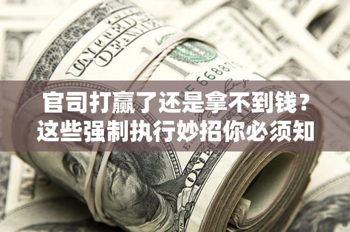 北京官司打赢了还是拿不到钱？这些强制执行妙招你必须知道