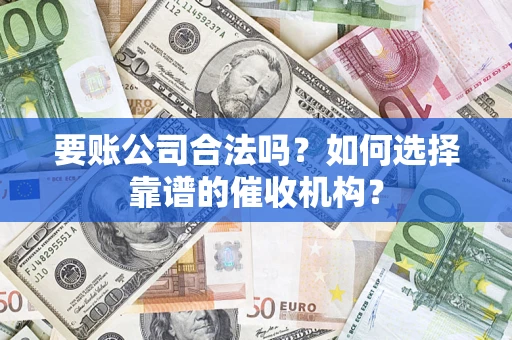北京要账公司合法吗？如何选择靠谱的催收机构？