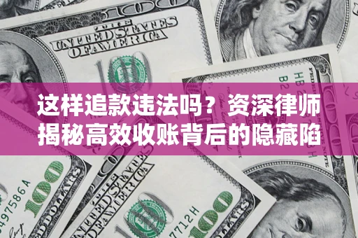 北京这样追款违法吗？资深律师揭秘高效收账背后的隐藏陷阱