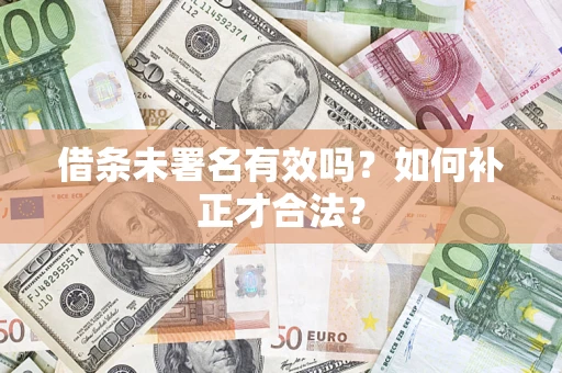 北京借条未署名有效吗？如何补正才合法？