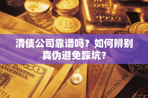 北京清债公司靠谱吗？如何辨别真伪避免踩坑？