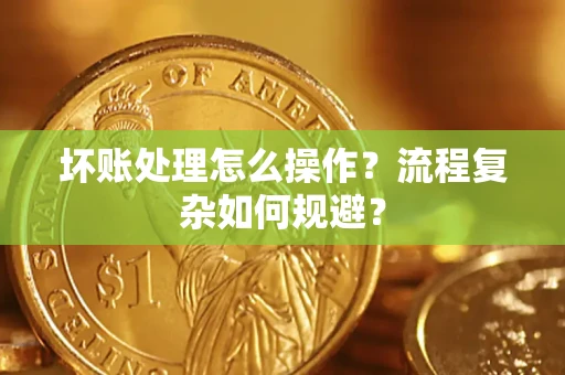 北京坏账处理怎么操作？流程复杂如何规避？