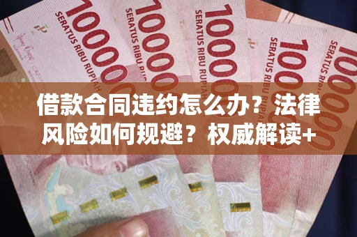 北京借款合同违约怎么办?法律风险如何规避?权威解读+实用指南 北京借款合同违约怎么办?法律风险如何规避?权威解读+实用指南