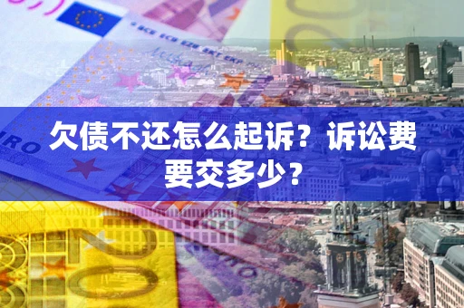 北京欠债不还怎么起诉？诉讼费要交多少？