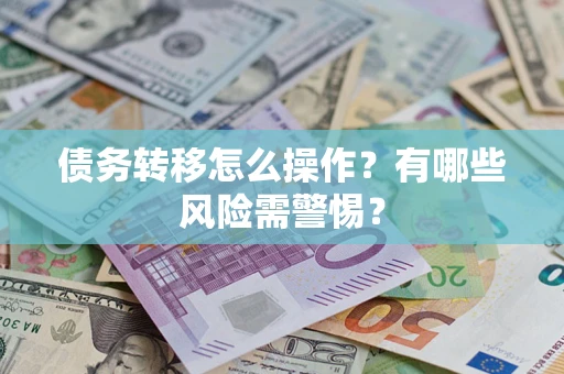北京债务转移怎么操作？有哪些风险需警惕？