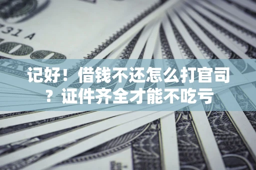 北京记好！借钱不还怎么打官司？证件齐全才能不吃亏