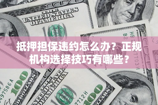 北京抵押担保违约怎么办？正规机构选择技巧有哪些？