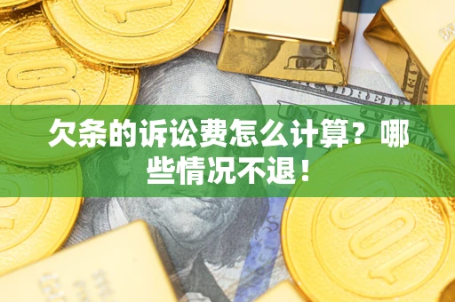 北京欠条的诉讼费怎么计算?哪些情况不退! 北京欠条的诉讼费怎么计算?哪些情况不退!