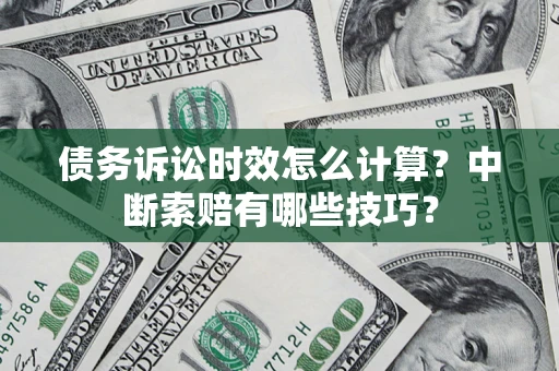 北京债务诉讼时效怎么计算？中断索赔有哪些技巧？