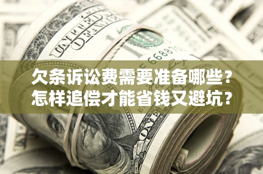 北京欠条诉讼费需要准备哪些？怎样追偿才能省钱又避坑？