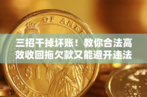 北京三招干掉坏账！教你合法高效收回拖欠款又能避开违法雷区