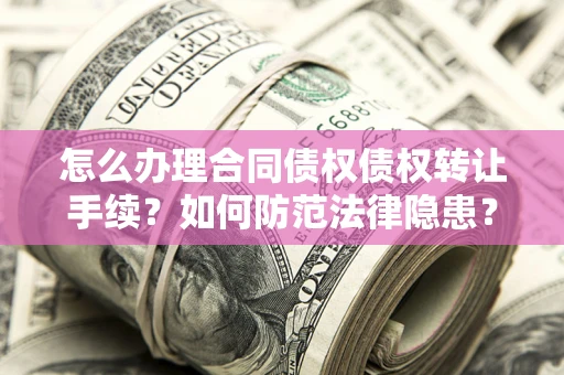 北京怎么办理合同债权债权转让手续？如何防范法律隐患？
