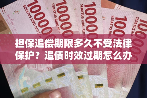 北京担保追偿期限多久不受法律保护？追债时效过期怎么办？