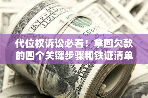 北京代位权诉讼必看!拿回欠款的四个关键步骤和铁证清单 北京代位权诉讼必看!拿回欠款的四个关键步骤和铁证清单