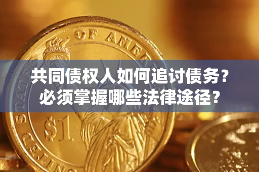 北京共同债权人如何追讨债务？必须掌握哪些法律途径？