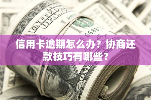 北京信用卡逾期怎么办？协商还款技巧有哪些？