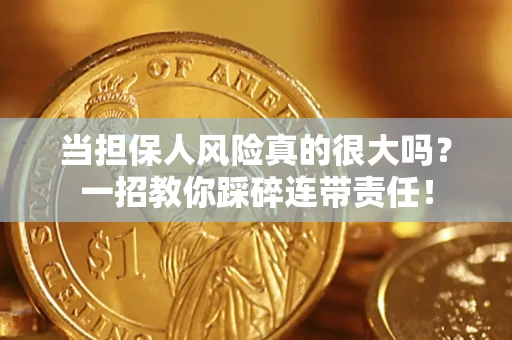 北京当担保人风险真的很大吗？一招教你踩碎连带责任！