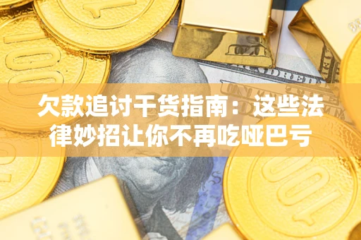 北京欠款追讨干货指南：这些法律妙招让你不再吃哑巴亏