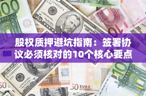 北京股权质押避坑指南:签署协议必须核对的10个核心要点 北京股权质押避坑指南:签署协议必须核对的10个核心要点