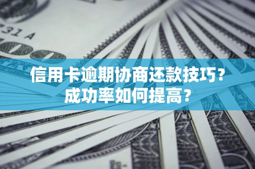 北京信用卡逾期协商还款技巧？成功率如何提高？