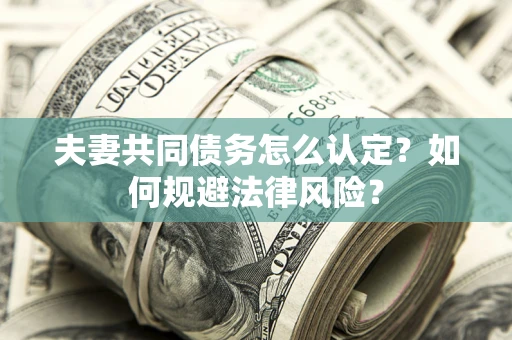 北京夫妻共同债务怎么认定？如何规避法律风险？