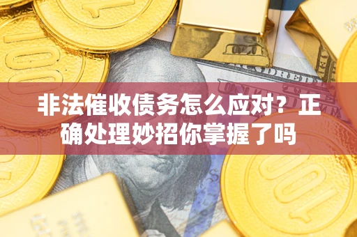 北京非法催收债务怎么应对？正确处理妙招你掌握了吗