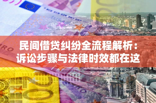北京民间借贷纠纷全流程解析：诉讼步骤与法律时效都在这儿了