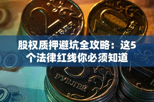 北京股权质押避坑全攻略：这5个法律红线你必须知道