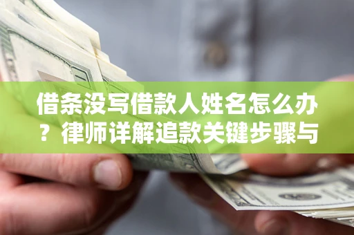 北京借条没写借款人姓名怎么办？律师详解追款关键步骤与证据链构建