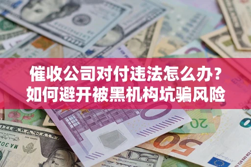 北京催收公司对付违法怎么办？如何避开被黑机构坑骗风险