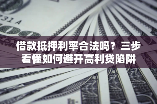 北京借款抵押利率合法吗？三步看懂如何避开高利贷陷阱