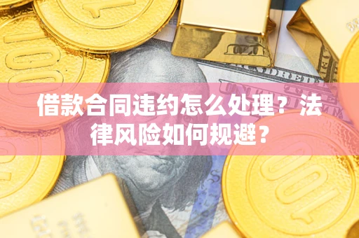 北京借款合同违约怎么处理？法律风险如何规避？